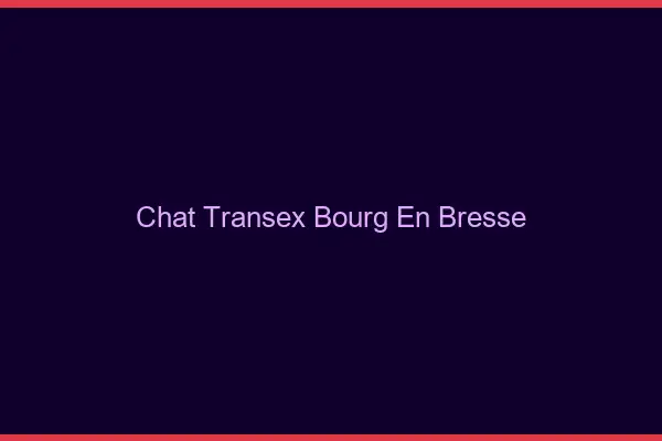Chat Transex Bourg-en-Bresse