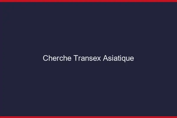 Cherche transex asiatique