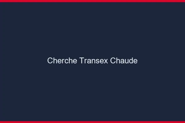 Cherche transex chaude