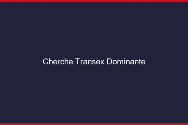 Cherche transex dominante