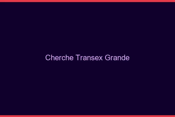 Cherche transex grande