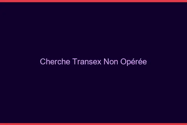 Cherche transex non opérée