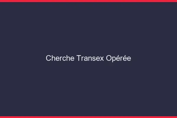 Cherche transex opérée