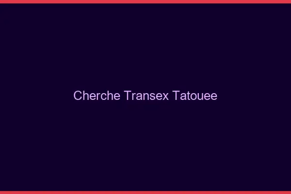 Cherche transex tatouée