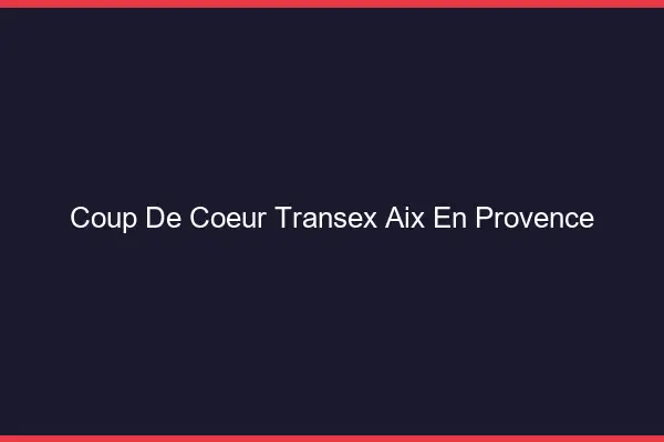Coup de Coeur Transex Aix-en-Provence