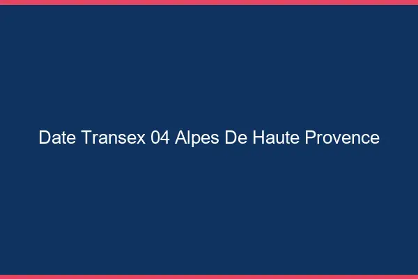 Date Transex 04 Alpes De Haute Provence