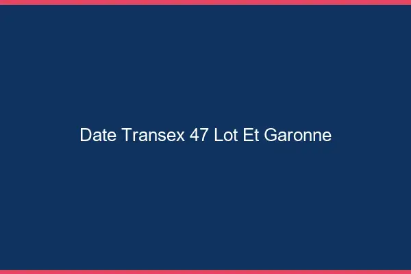 Date Transex 47 Lot Et Garonne