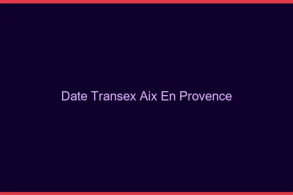 Date Transex Aix-en-Provence