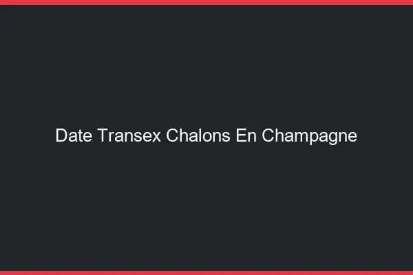 Date Transex Châlons-en-Champagne