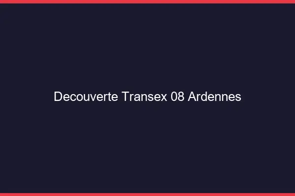 Découverte Transex 08 Ardennes