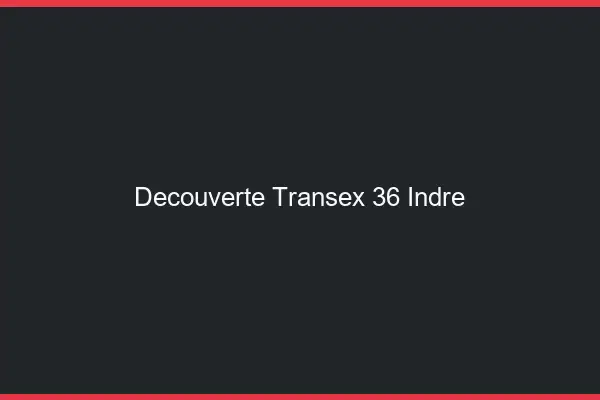 Découverte Transex 36 Indre