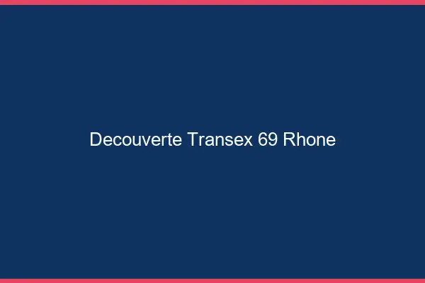 Découverte Transex 69 Rhone
