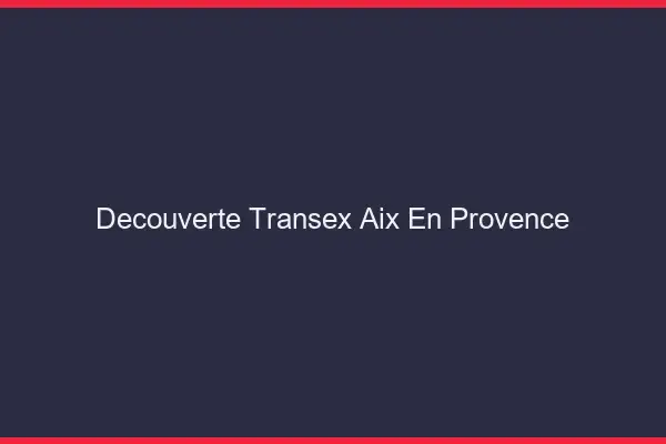 Découverte Transex Aix-en-Provence