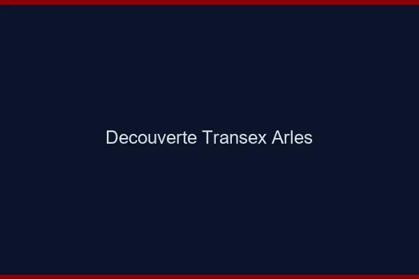 Découverte Transex Arles