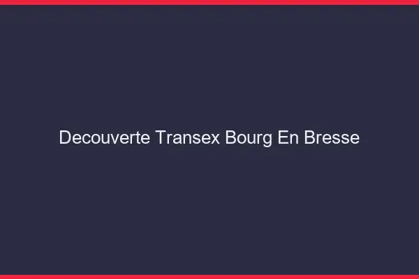 Découverte Transex Bourg-en-Bresse