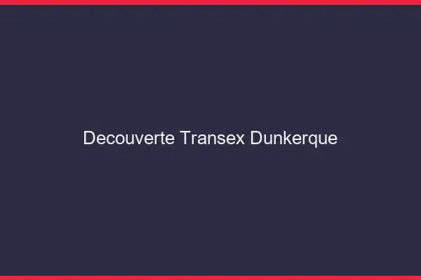 Découverte Transex Dunkerque