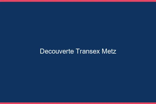 Découverte Transex Metz