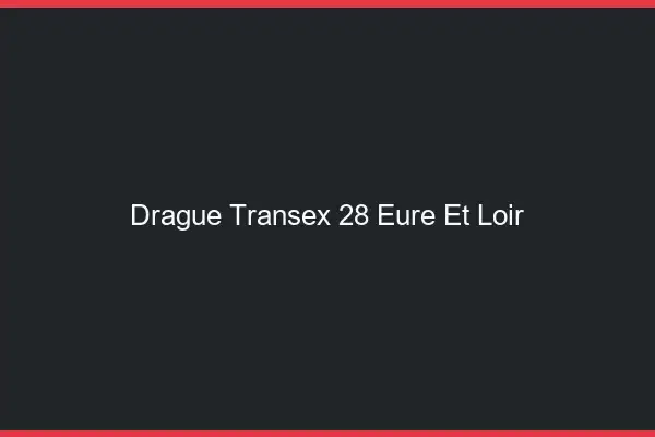 Drague Transex 28 Eure Et Loir