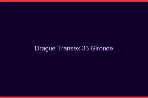 Drague Transex 33 Gironde