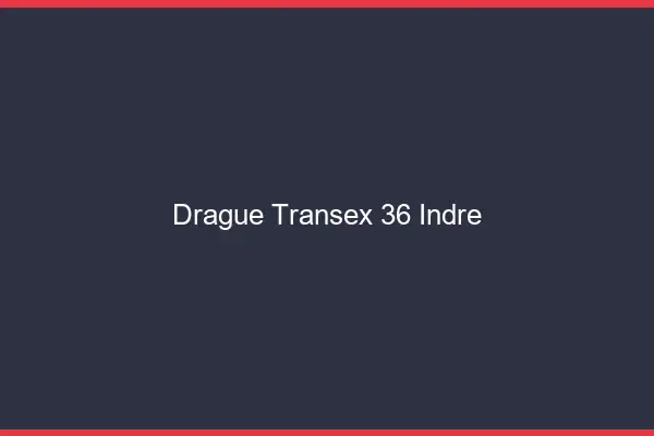 Drague Transex 36 Indre