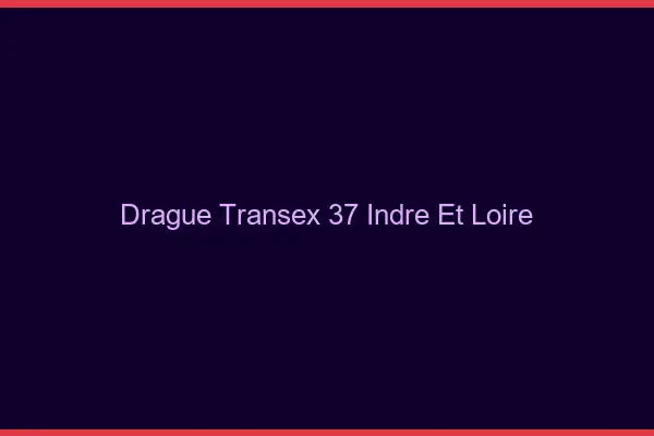 Drague Transex 37 Indre Et Loire
