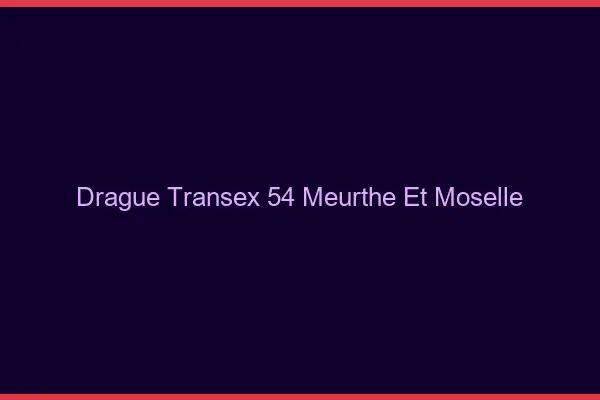 Drague Transex 54 Meurthe Et Moselle
