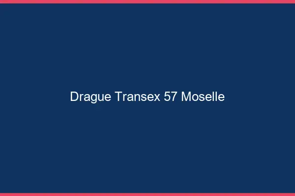 Drague Transex 57 Moselle