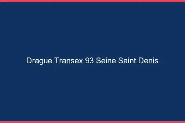 Drague Transex 93 Seine Saint Denis