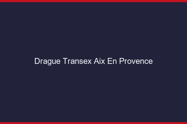 Drague Transex Aix-en-Provence