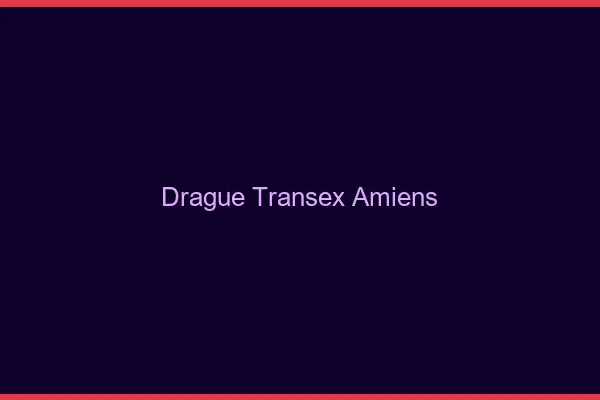 Drague Transex Amiens