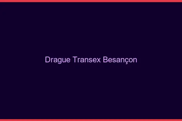 Drague Transex Besançon