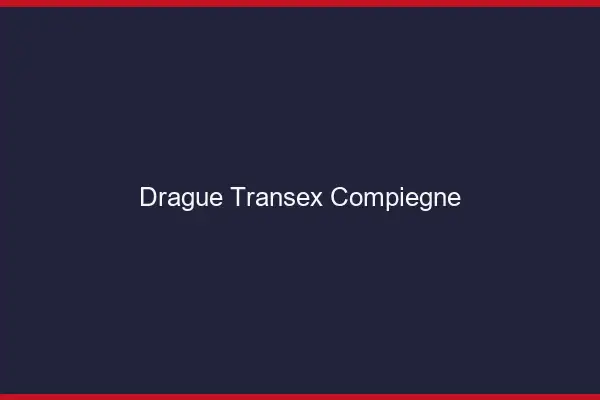 Drague Transex Compiègne