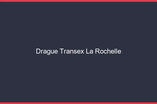 Drague Transex La Rochelle