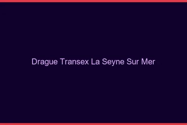 Drague Transex La Seyne-sur-Mer