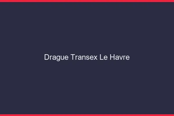 Drague Transex Le Havre