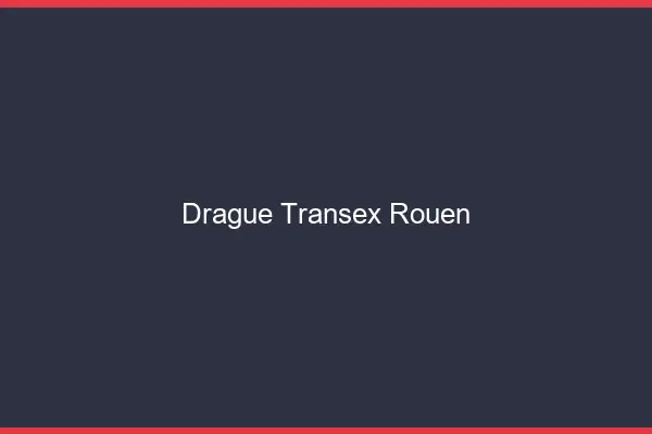 Drague Transex Rouen