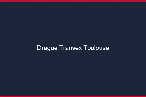 Drague Transex Toulouse