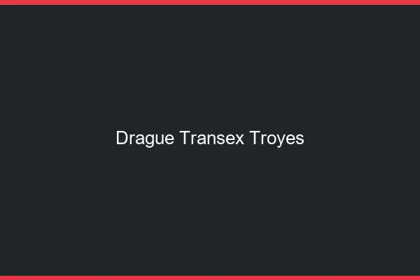 Drague Transex Troyes