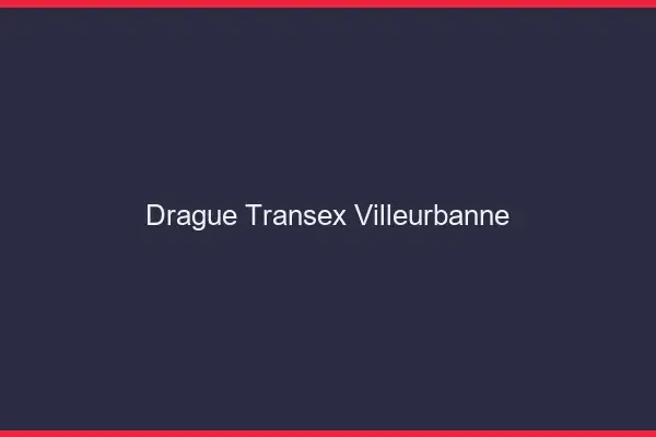 Drague Transex Villeurbanne