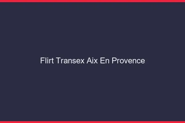 Flirt Transex Aix-en-Provence