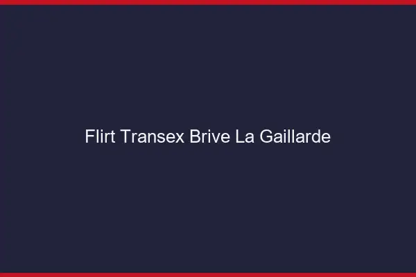 Flirt Transex Brive-la-Gaillarde