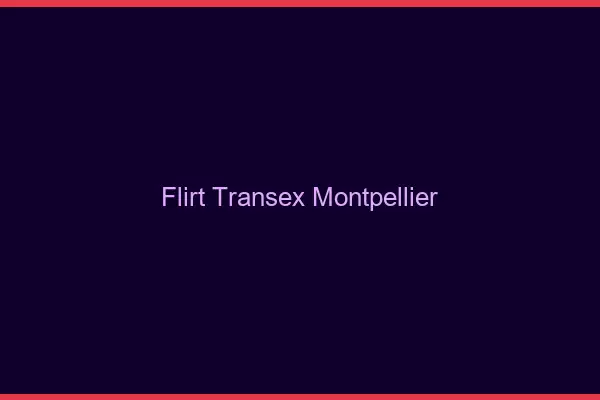 Flirt Transex Montpellier