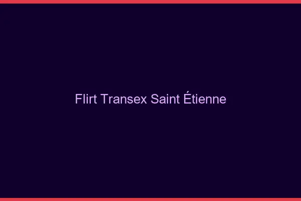 Flirt Transex Saint-Étienne