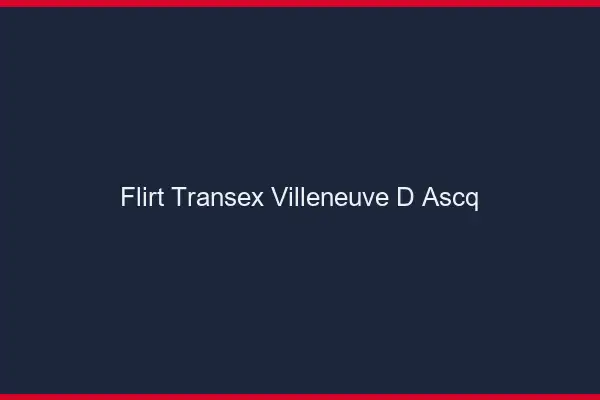 Flirt Transex Villeneuve-d'Ascq