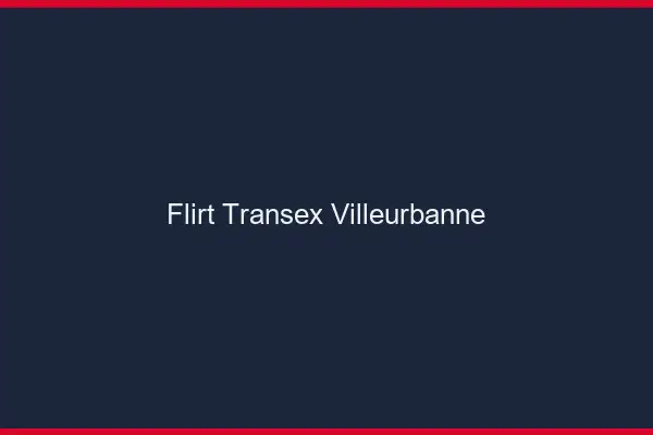 Flirt Transex Villeurbanne