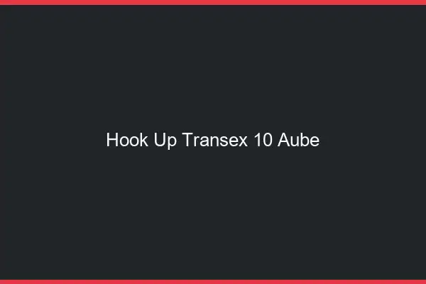 Hook Up Transex 10 Aube
