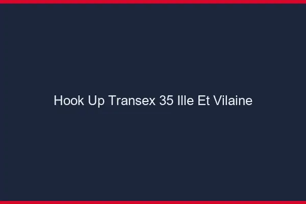 Hook Up Transex 35 Ille Et Vilaine