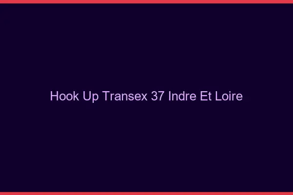 Hook Up Transex 37 Indre Et Loire