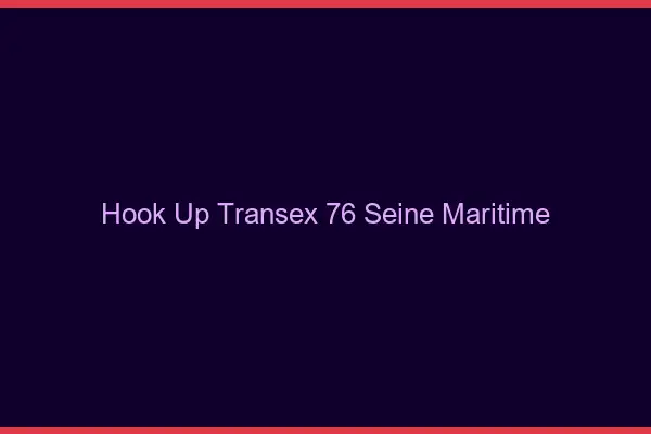 Hook Up Transex 76 Seine Maritime