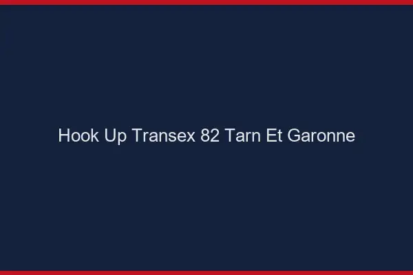 Hook Up Transex 82 Tarn Et Garonne